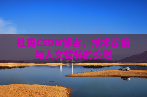 杜勇CSDN博客，技术深度与人文情怀的交融