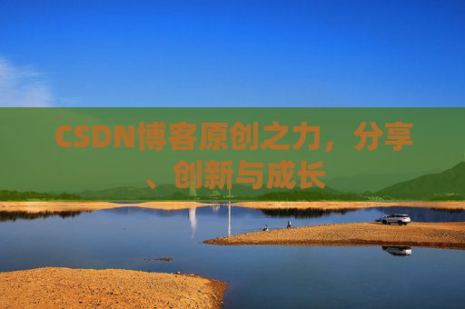 CSDN博客原创之力，分享、创新与成长