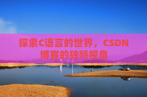 探索C语言的世界，CSDN博客的独特视角
